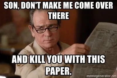 son-dont-make-me-come-over-there-and-kill-you-with-this-paper.webp