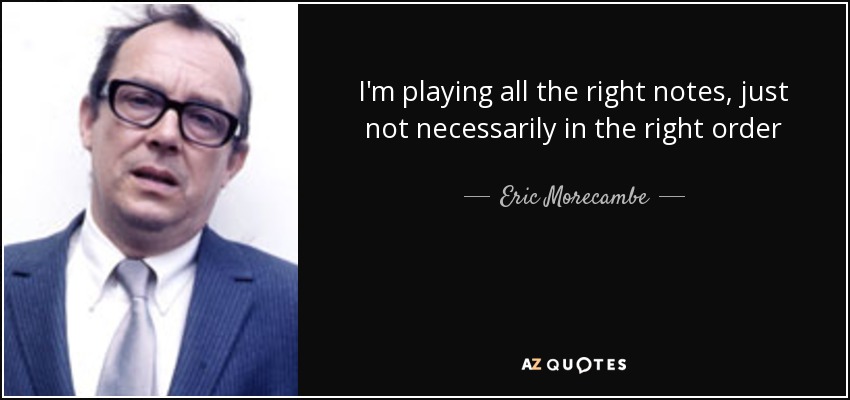 quote-i-m-playing-all-the-right-notes-just-not-necessarily-in-the-right-order-eric-morecambe-132-0-010.jpg